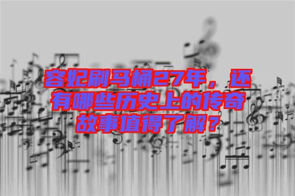 容妃刷馬桶27年，還有哪些歷史上的傳奇故事值得了解？