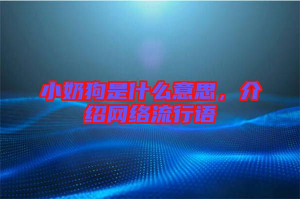 小奶狗是什么意思，介紹網(wǎng)絡(luò)流行語(yǔ)