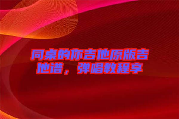 同桌的你吉他原版吉他譜，彈唱教程享