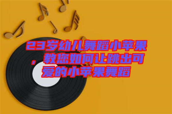 23歲幼兒舞蹈小蘋果，教您如何讓跳出可愛的小蘋果舞蹈