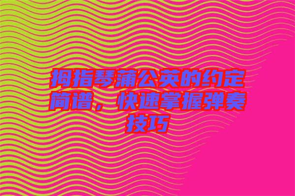 拇指琴蒲公英的約定簡譜，快速掌握彈奏技巧