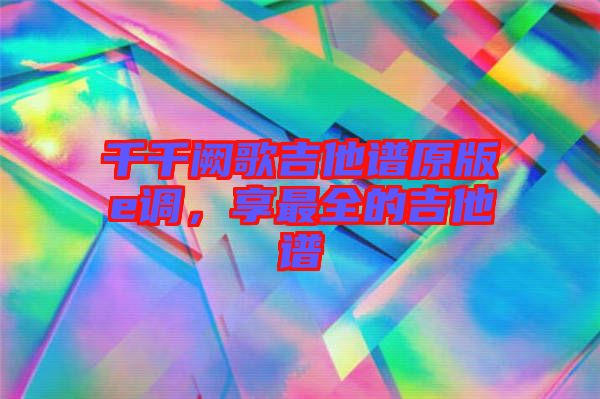 千千闕歌吉他譜原版e調(diào)，享最全的吉他譜