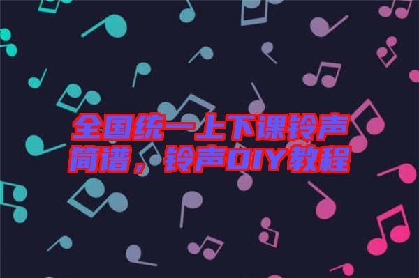全國(guó)統(tǒng)一上下課鈴聲簡(jiǎn)譜，鈴聲DIY教程