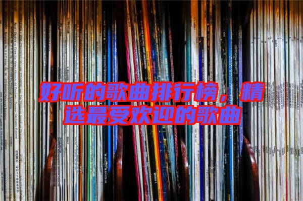 好聽的歌曲排行榜，精選最受歡迎的歌曲