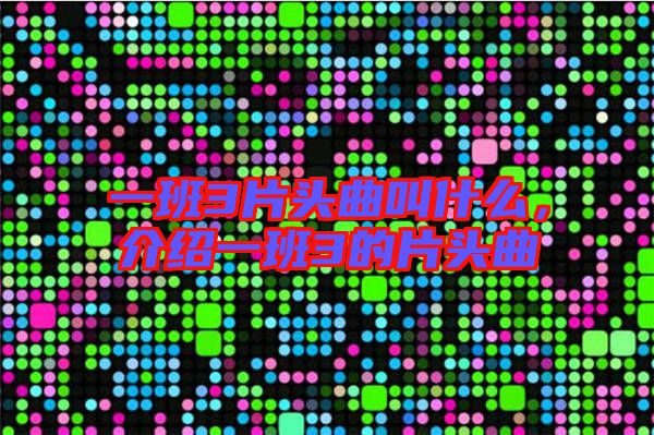 一班3片頭曲叫什么，介紹一班3的片頭曲
