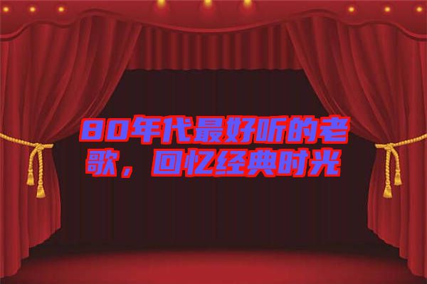 80年代最好聽(tīng)的老歌，回憶經(jīng)典時(shí)光