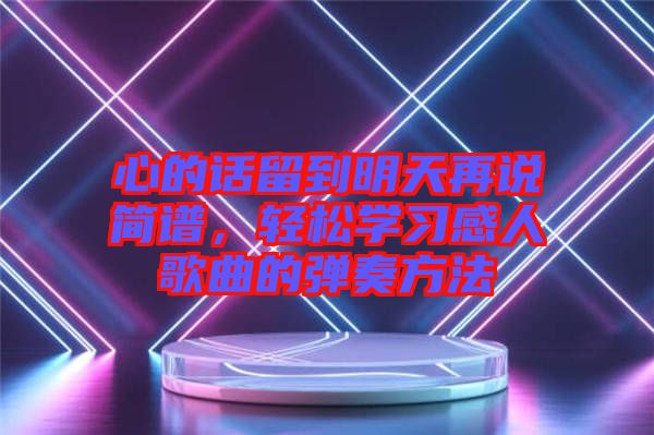 心的話留到明天再說(shuō)簡(jiǎn)譜，輕松學(xué)習(xí)感人歌曲的彈奏方法