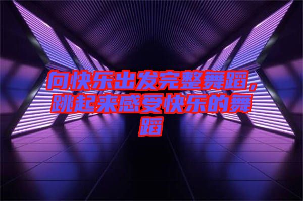 向快樂出發(fā)完整舞蹈，跳起來感受快樂的舞蹈