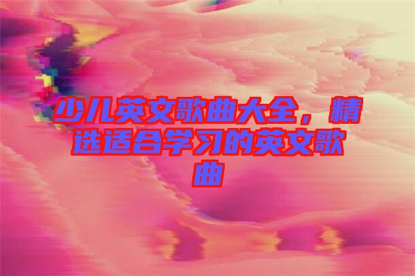 少兒英文歌曲大全，精選適合學(xué)習(xí)的英文歌曲