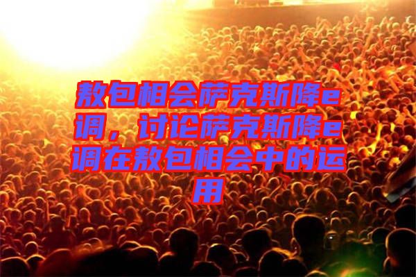 敖包相會薩克斯降e調(diào)，討論薩克斯降e調(diào)在敖包相會中的運(yùn)用