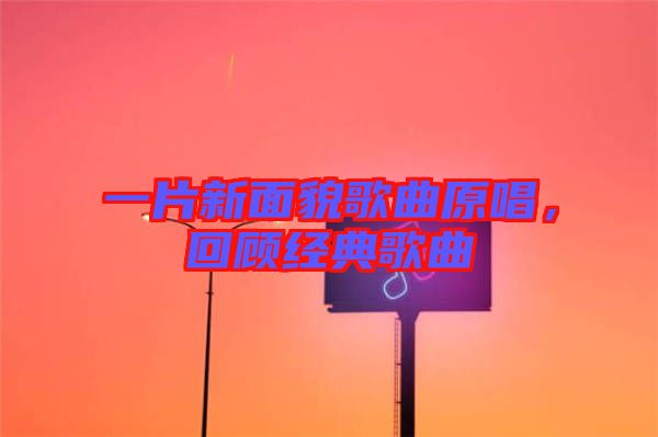一片新面貌歌曲原唱，回顧經(jīng)典歌曲