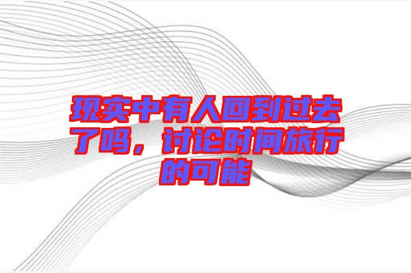 現(xiàn)實(shí)中有人回到過(guò)去了嗎，討論時(shí)間旅行的可能