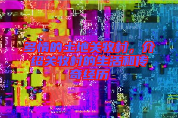 多情的土地關(guān)牧村，介紹關(guān)牧村的生活和傳奇經(jīng)歷