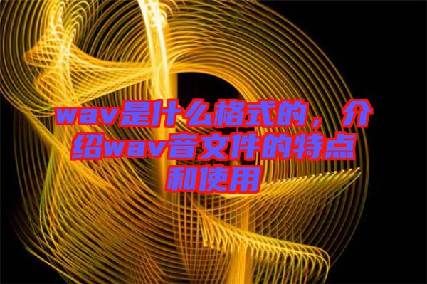 wav是什么格式的，介紹wav音文件的特點(diǎn)和使用