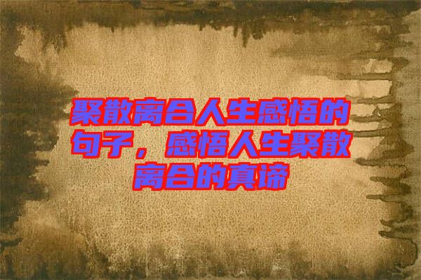 聚散離合人生感悟的句子，感悟人生聚散離合的真諦