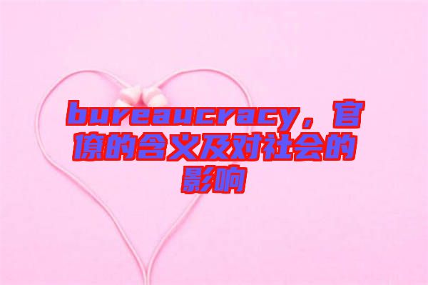 bureaucracy，官僚的含義及對(duì)社會(huì)的影響