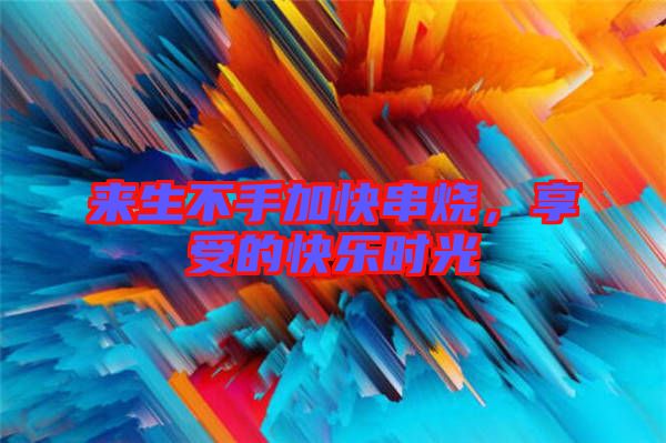 來生不手加快串燒，享受的快樂時光