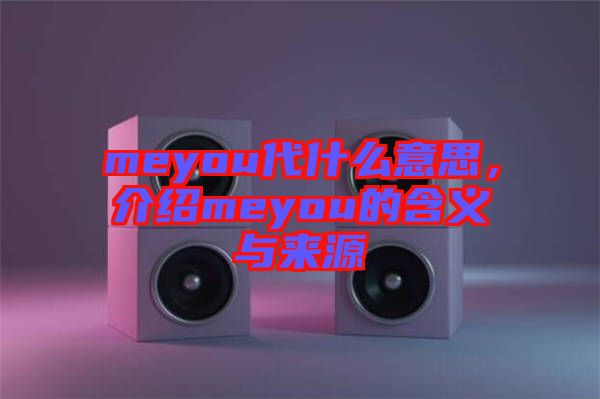 meyou代什么意思，介紹meyou的含義與來(lái)源