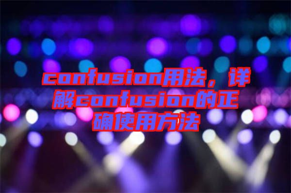confusion用法，詳解confusion的正確使用方法
