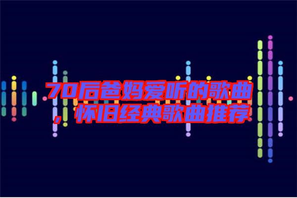 70后爸媽愛聽的歌曲，懷舊經(jīng)典歌曲推薦