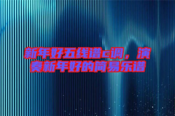 新年好五線譜c調(diào)，演奏新年好的簡(jiǎn)易樂(lè)譜