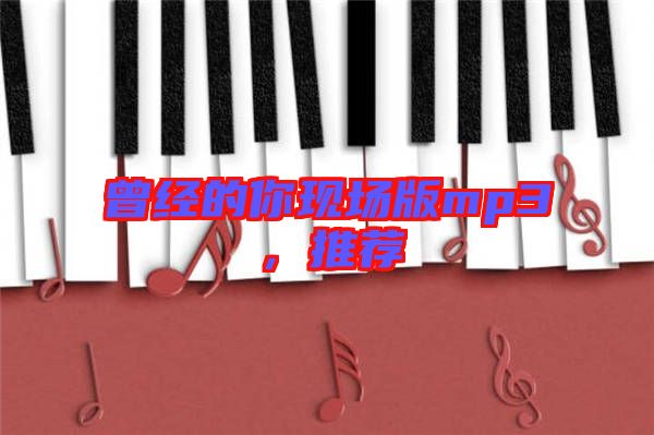 曾經(jīng)的你現(xiàn)場(chǎng)版mp3，推薦