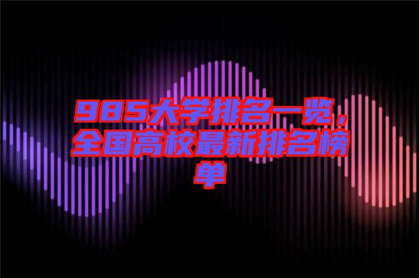 985大學排名一覽，全國高校最新排名榜單