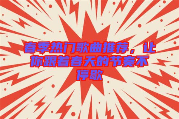 春季熱門(mén)歌曲推薦，讓你跟著春天的節(jié)奏不停歇