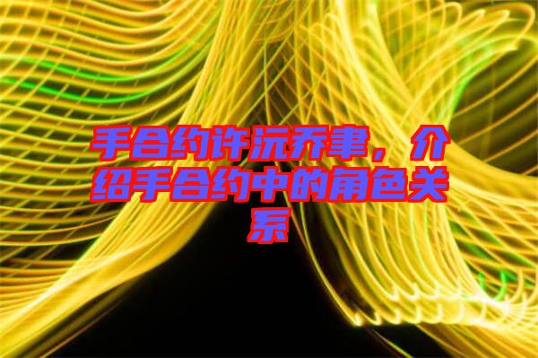 手合約許沅喬聿，介紹手合約中的角色關(guān)系