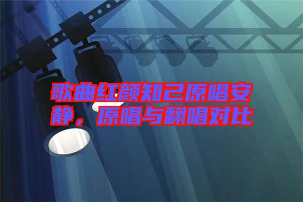 歌曲紅顏知己原唱安靜，原唱與翻唱對(duì)比