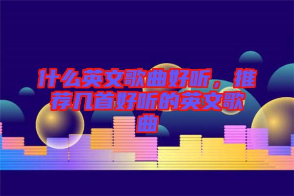 什么英文歌曲好聽，推薦幾首好聽的英文歌曲