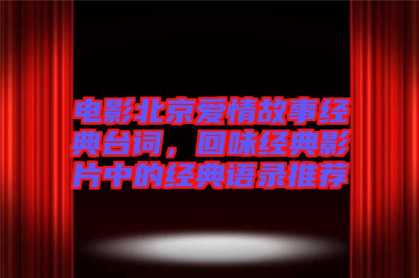 電影北京愛情故事經(jīng)典臺詞，回味經(jīng)典影片中的經(jīng)典語錄推薦