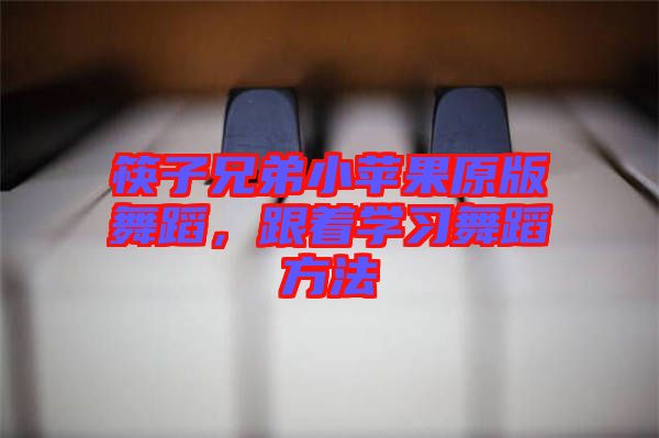 筷子兄弟小蘋果原版舞蹈，跟著學(xué)習舞蹈方法