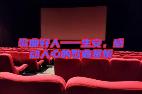 歌曲好人一一生安，感動(dòng)人心的歌曲賞析