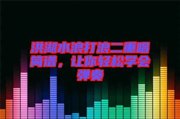 洪湖水浪打浪二重唱簡譜，讓你輕松學(xué)會彈奏