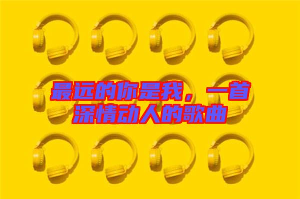 最遠的你是我，一首深情動人的歌曲