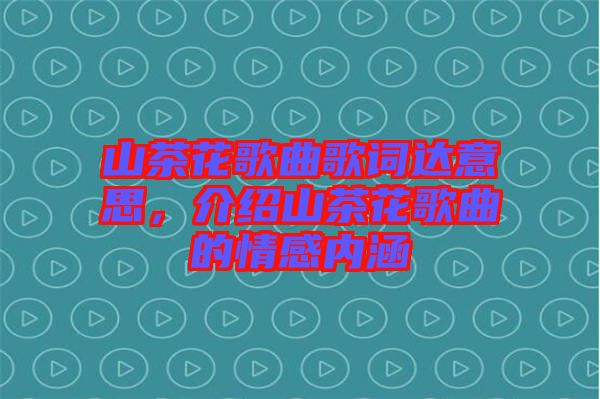 山茶花歌曲歌詞達(dá)意思，介紹山茶花歌曲的情感內(nèi)涵