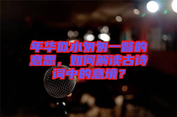 年華似水匆匆一瞥的意思，如何解讀古詩詞中的意境？