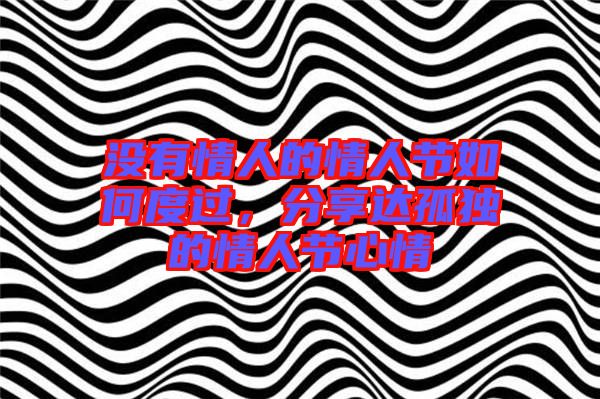 沒(méi)有情人的情人節(jié)如何度過(guò)，分享達(dá)孤獨(dú)的情人節(jié)心情