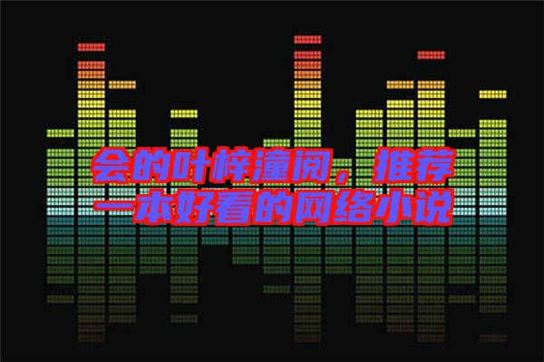 會(huì)的葉梓潼閱，推薦一本好看的網(wǎng)絡(luò)小說(shuō)