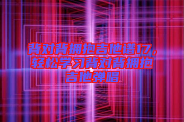 背對背擁抱吉他譜17，輕松學(xué)習(xí)背對背擁抱吉他彈唱