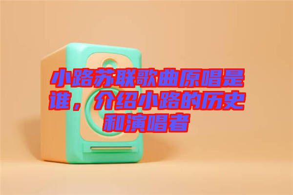 小路蘇聯(lián)歌曲原唱是誰(shuí)，介紹小路的歷史和演唱者