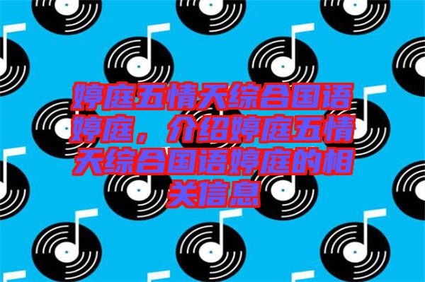 婷庭五情天綜合國(guó)語(yǔ)婷庭，介紹婷庭五情天綜合國(guó)語(yǔ)婷庭的相關(guān)信息