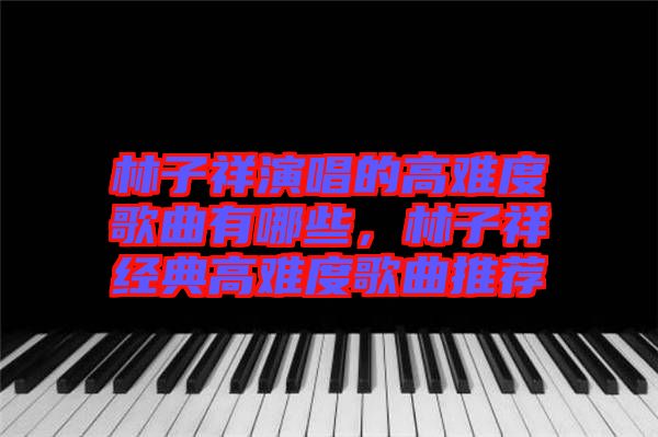 林子祥演唱的高難度歌曲有哪些，林子祥經(jīng)典高難度歌曲推薦