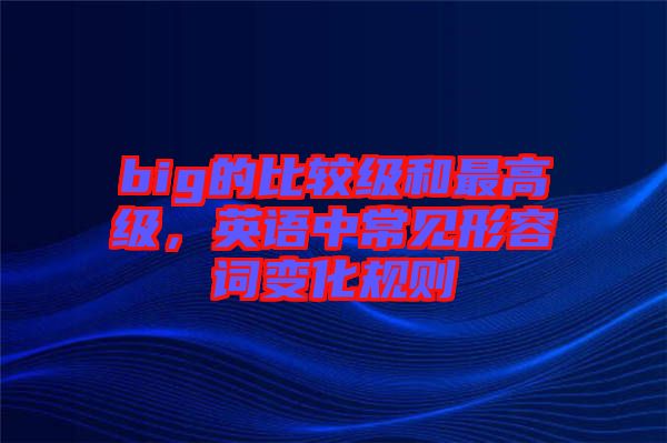 big的比較級和最高級，英語中常見形容詞變化規(guī)則