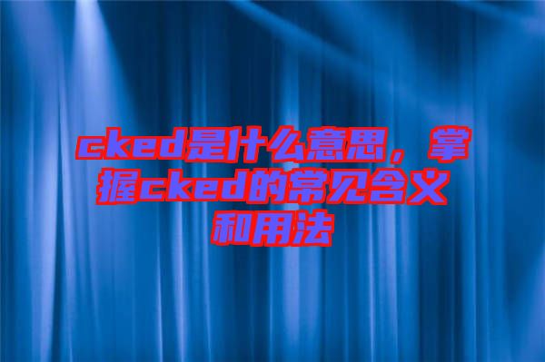 cked是什么意思，掌握cked的常見含義和用法