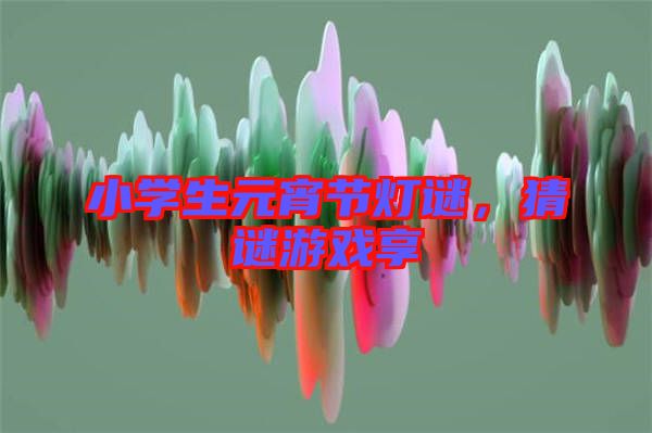 小學(xué)生元宵節(jié)燈謎，猜謎游戲享