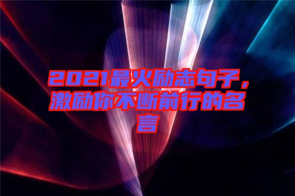 2021最火勵(lì)志句子，激勵(lì)你不斷前行的名言