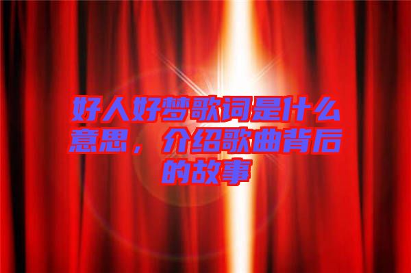 好人好夢(mèng)歌詞是什么意思，介紹歌曲背后的故事