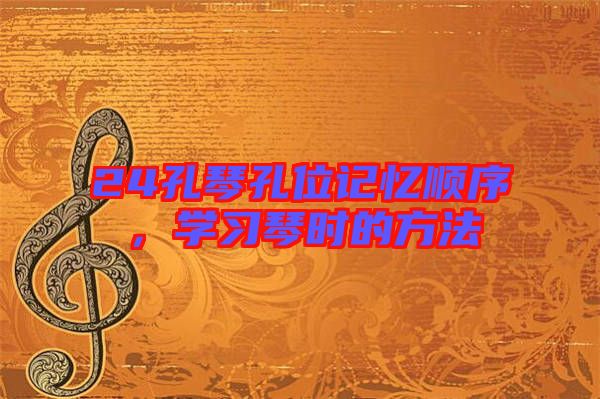 24孔琴孔位記憶順序，學(xué)習(xí)琴時的方法